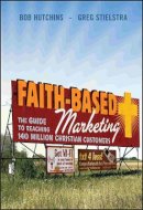 Bob Hutchins - Faith-Based Marketing: The Guide to Reaching 140 Million Christian Customers - 9780470422106 - V9780470422106