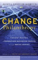 Alicia Epstein Korten - Change Philanthropy: Candid Stories of Foundations Maximizing Results through Social Justice - 9780470435168 - V9780470435168