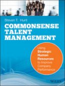 Steven T. Hunt - Common Sense Talent Management: Using Strategic Human Resources to Improve Company Performance - 9780470442418 - V9780470442418