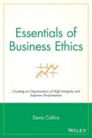 Denis Collins - Essentials of Business Ethics: Creating an Organization of High Integrity and Superior Performance - 9780470442562 - V9780470442562