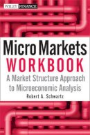 Robert A. Schwartz - Micro Markets Workbook: A Market Structure Approach to Microeconomic Analysis - 9780470447666 - V9780470447666