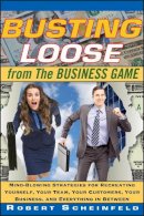 Robert Scheinfeld - Busting Loose From the Business Game: Mind-Blowing Strategies for Recreating Yourself, Your Team, Your Business, and Everything in Between - 9780470453087 - V9780470453087