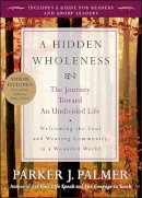 Parker J. Palmer - A Hidden Wholeness: The Journey Toward an Undivided Life - 9780470453766 - 9780470453766