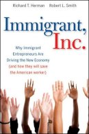 Richard T. Herman - Immigrant, Inc.: Why Immigrant Entrepreneurs Are Driving the New Economy (and how they will save the American worker) - 9780470455715 - V9780470455715