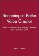 Anjan Y. Thakor - Becoming a Better Value Creator: How to Improve the Company´s Bottom Line--and Your Own - 9780470462096 - V9780470462096