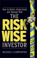 Michael T. Carpenter - The Risk-Wise Investor: How to Better Understand and Manage Risk - 9780470478837 - V9780470478837