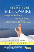 Matt Morris - The Unemployed Millionaire: Escape the Rat Race, Fire Your Boss and Live Life on YOUR Terms! - 9780470479810 - V9780470479810