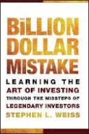 Stephen L. Weiss - The Billion Dollar Mistake: Learning the Art of Investing Through the Missteps of Legendary Investors - 9780470481066 - V9780470481066