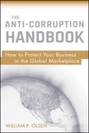 William P. Olsen - The Anti-Corruption Handbook: How to Protect Your Business in the Global Marketplace - 9780470484500 - V9780470484500