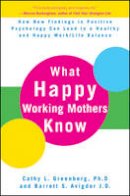 Cathy L. Greenberg - What Happy Working Mothers Know: How New Findings in Positive Psychology Can Lead to a Healthy and Happy Work/Life Balance - 9780470488195 - V9780470488195