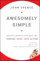 John Spence - Awesomely Simple: Essential Business Strategies for Turning Ideas Into Action - 9780470494516 - V9780470494516