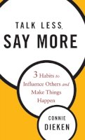 Connie Dieken - Talk Less, Say More: Three Habits to Influence Others and Make Things Happen - 9780470500866 - V9780470500866