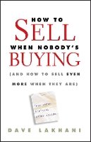 Dave Lakhani - How To Sell When Nobody´s Buying: (And How to Sell Even More When They Are) - 9780470504895 - V9780470504895
