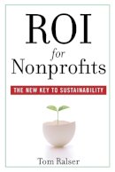 Tom Ralser - ROI For Nonprofits: The New Key to Sustainability - 9780470505540 - V9780470505540