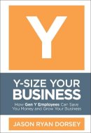 Jason Ryan Dorsey - Y-Size Your Business: How Gen Y Employees Can Save You Money and Grow Your Business - 9780470505564 - V9780470505564
