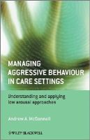 Andrew A. Mcdonnell - Managing Aggressive Behaviour in Care Settings: Understanding and Applying Low Arousal Approaches - 9780470512319 - V9780470512319