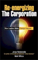 Jonas Ridderstrale - Re-energizing the Corporation: How Leaders Make Change Happen - 9780470519219 - V9780470519219