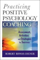 Robert Biswas-Diener - Practicing Positive Psychology Coaching: Assessment, Activities and Strategies for Success - 9780470536766 - V9780470536766