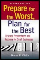 Donna R. Childs - Prepare for the Worst, Plan for the Best: Disaster Preparedness and Recovery for Small Businesses - 9780470556177 - V9780470556177