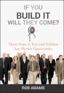 Rob Adams - If You Build It Will They Come?: Three Steps to Test and Validate Any Market Opportunity - 9780470563632 - V9780470563632