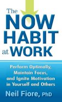 Neil Fiore - The Now Habit at Work: Perform Optimally, Maintain Focus, and Ignite Motivation in Yourself and Others - 9780470593462 - V9780470593462