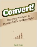 Ben Hunt - Convert!: Designing Web Sites to Increase Traffic and Conversion - 9780470616338 - V9780470616338