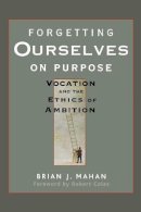 Brian J. Mahan - Forgetting Ourselves on Purpose: Vocation and the Ethics of Ambition - 9780470621684 - V9780470621684