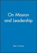 Peter F. Drucker - On Mission and Leadership: A Leader to Leader Guide - 9780470631034 - V9780470631034