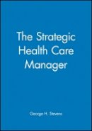 George H. Stevens - The Strategic Health Care Manager - 9780470631188 - V9780470631188