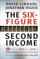 David Lindahl - The Six-Figure Second Income: How To Start and Grow A Successful Online Business Without Quitting Your Day Job - 9780470633953 - V9780470633953