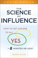 Kevin Hogan - The Science of Influence: How to Get Anyone to Say Yes in 8 Minutes or Less! - 9780470634189 - V9780470634189