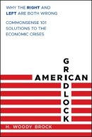 H. Woody Brock - American Gridlock: Why the Right and Left Are Both Wrong - Commonsense 101 Solutions to the Economic Crises - 9780470638927 - V9780470638927