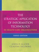 John P. Glaser - The Strategic Application of Information Technology in Health Care Organizations - 9780470639412 - V9780470639412