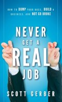 Scott Gerber - Never Get a Real Job: How to Dump Your Boss, Build a Business and Not Go Broke - 9780470643860 - V9780470643860