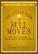 Peter D. Schiff - The Little Book of Bull Moves, Updated and Expanded: How to Keep Your Portfolio Up When the Market Is Up, Down, or Sideways - 9780470643990 - V9780470643990