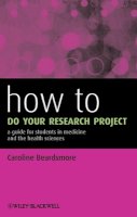 Caroline Beardsmore - How to Do Your Research Project: A Guide for Students in Medicine and The Health Sciences - 9780470658208 - V9780470658208