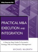 Michael R. Mcgrath - Practical M&A Execution and Integration: A Step by Step Guide To Successful Strategy, Risk and Integration Management - 9780470687963 - V9780470687963