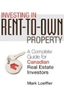 Mark Loeffler - Investing in Rent-to-Own Property: A Complete Guide for Canadian Real Estate Investors - 9780470737590 - V9780470737590