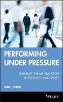Saul L. Miller - Performing Under Pressure: Gaining the Mental Edge in Business and Sport - 9780470737644 - V9780470737644