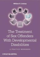 William R. Lindsay - The Treatment of Sex Offenders with Developmental Disabilities: A Practice Workbook - 9780470741603 - V9780470741603