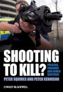Peter Squires - Shooting to Kill?: Policing, Firearms and Armed Response - 9780470779279 - V9780470779279