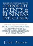 Judy Allen - The Executive´s Guide to Corporate Events and Business Entertaining: How to Choose and Use Corporate Functions to Increase Brand Awareness, Develop New Business, Nurture Customer Loyalty and Drive Growth - 9780470838488 - V9780470838488