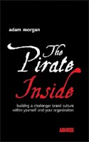 Adam Morgan - The Pirate Inside: Building a Challenger Brand Culture Within Yourself and Your Organization - 9780470860823 - V9780470860823