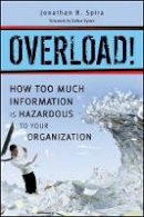 Jonathan B. Spira - Overload!: How Too Much Information is Hazardous to Your Organization - 9780470879603 - V9780470879603
