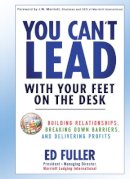 Ed Fuller - You Can´t Lead With Your Feet On the Desk: Building Relationships, Breaking Down Barriers, and Delivering Profits - 9780470879610 - V9780470879610