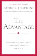Patrick M. Lencioni - The Advantage: Why Organizational Health Trumps Everything Else In Business - 9780470941522 - 9780470941522