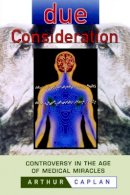 Arthur L. Caplan - Due Consideration: Controversy in the Age of Medical Miracles - 9780471183440 - V9780471183440