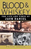 Peter Krass - Blood and Whiskey: The Life and Times of Jack Daniel - 9780471273929 - V9780471273929