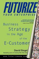 David Siegel - Futurize Your Enterprise: Business Strategy in the Age of the E-customer - 9780471357636 - KEX0191635