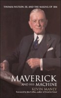 Kevin Maney - The Maverick and His Machine: Thomas Watson, Sr. and the Making of IBM - 9780471414636 - V9780471414636